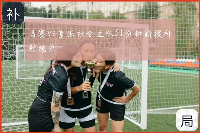 马赛vs皇家社会主队51分钟新援补射绝杀