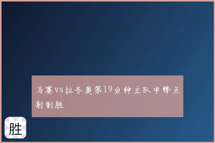 马赛vs拉齐奥第19分钟主队中锋点射制胜