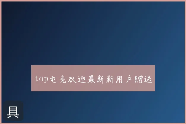 top电竞欢迎最新新用户赠送