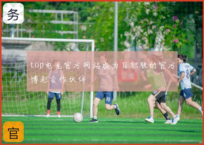 top电竞官方网站成为日职联的官方博彩合作伙伴