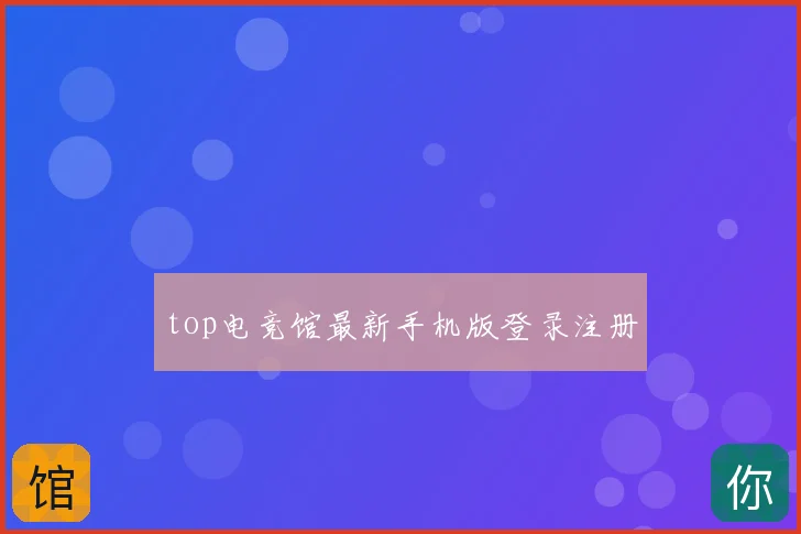 top电竞馆最新手机版登录注册