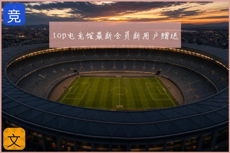 top电竞馆最新会员新用户赠送