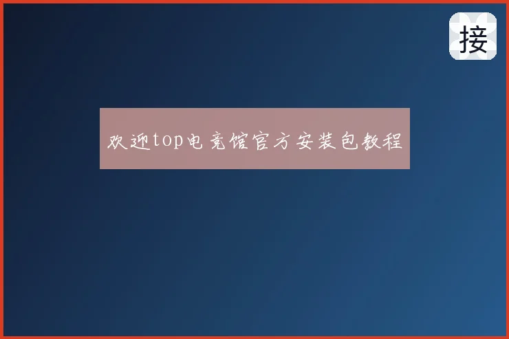 欢迎top电竞馆官方安装包教程